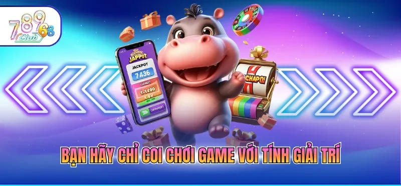 Bạn hãy chỉ coi chơi game với tính giải trí