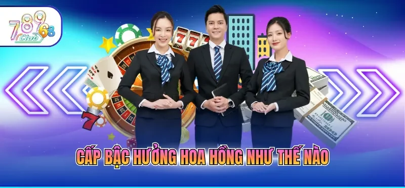 Đại Lý 789CLUB 4 Cấp bậc hưởng hoa hồng như thế nào