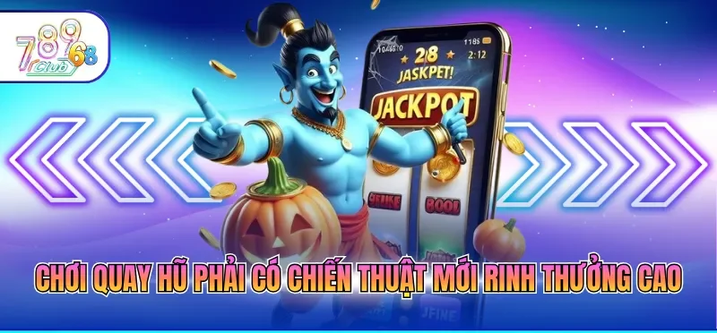 Chơi quay hũ phải có chiến thuật mới rinh thưởng cao