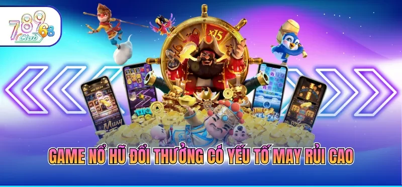 Game nổ hũ đổi thưởng có yếu tố may rủi cao