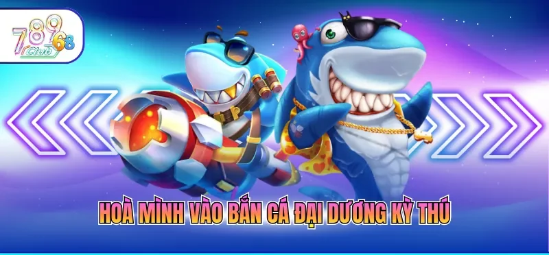 Hoà mình vào bắn cá đại dương kỳ thú