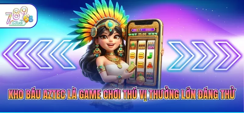 Kho báu Aztec là game chơi thú vị thưởng lớn đáng thử