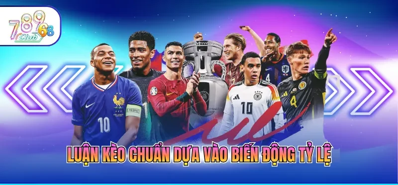 Luận kèo chuẩn dựa vào biến động tỷ lệ