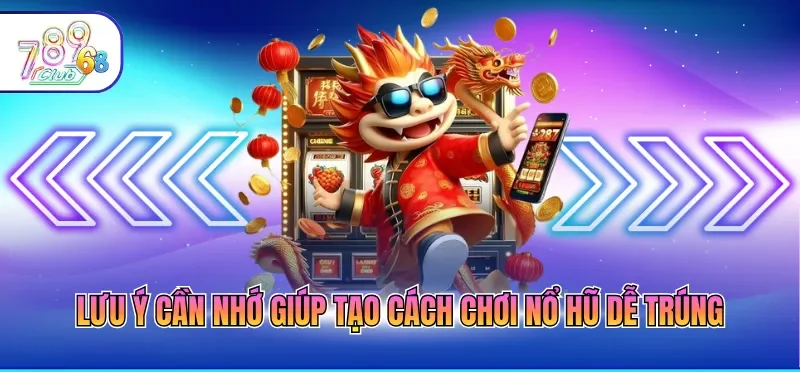 Lưu ý cần nhớ giúp tạo cách chơi nổ hũ dễ trúng