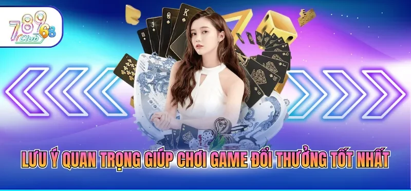 Lưu ý quan trọng giúp chơi game đổi thưởng tốt nhất
