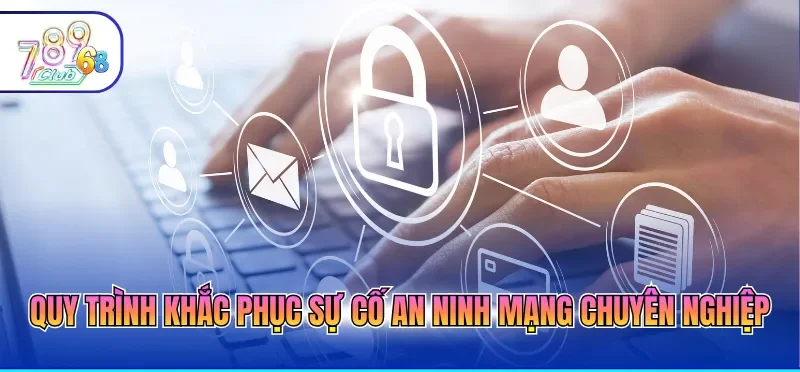Quy trình khắc phục sự cố an ninh mạng chuyên nghiệp