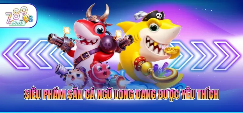 Siêu phẩm săn cá ngũ long đang được yêu thích