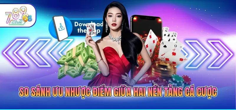 So sánh ưu nhược điểm giữa hai nền tảng cá cược