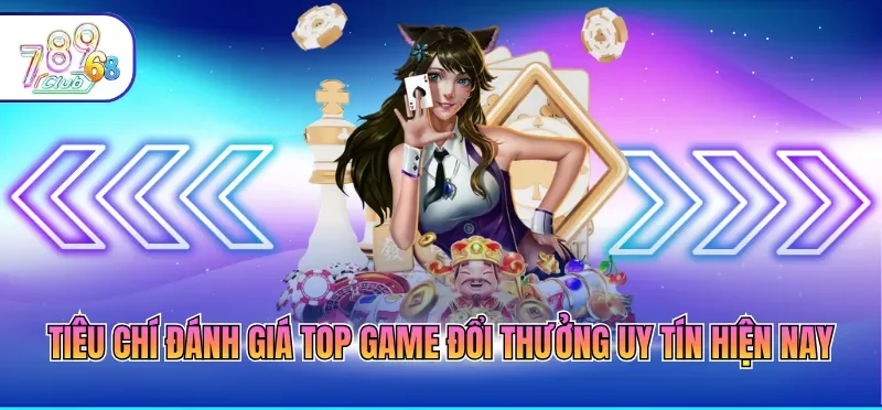 Tiêu chí đánh giá top game đổi thưởng uy tín hiện nay