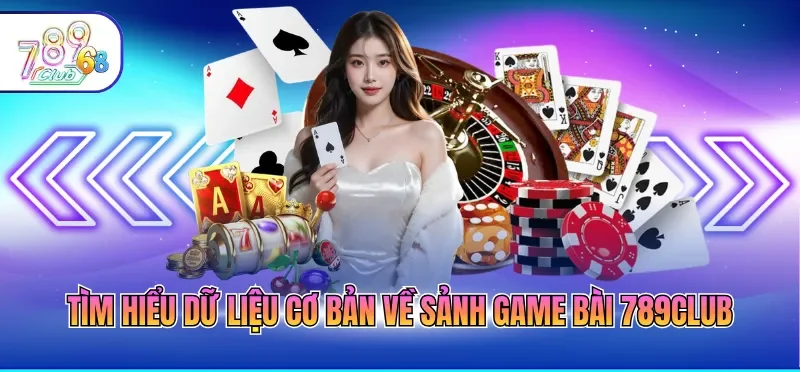 Tìm hiểu dữ liệu cơ bản về sảnh game bài 789CLUB